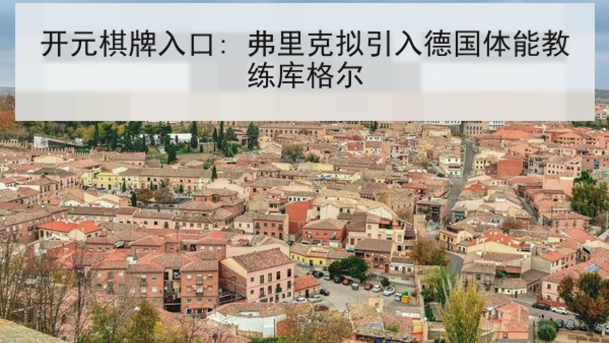 开元棋牌入口: 弗里克拟引入德国体能教练库格尔