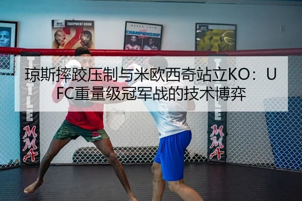 琼斯摔跤压制与米欧西奇站立KO：UFC重量级冠军战的技术博弈