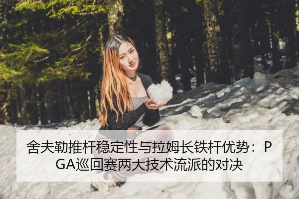 舍夫勒推杆稳定性与拉姆长铁杆优势：PGA巡回赛两大技术流派的对决