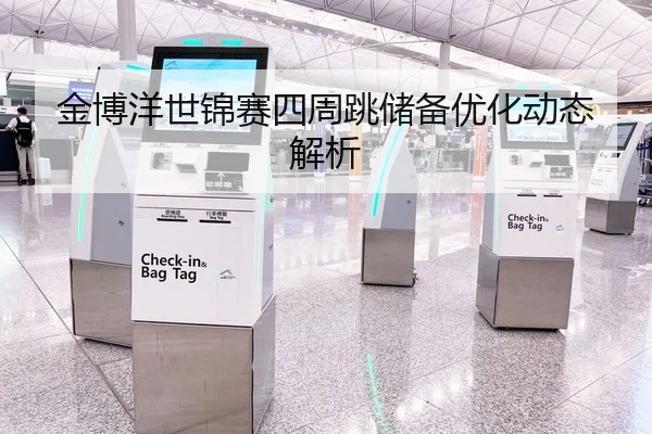 金博洋世锦赛四周跳储备优化动态解析