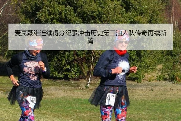 麦克戴维连续得分纪录冲击历史第二油人队传奇再续新篇