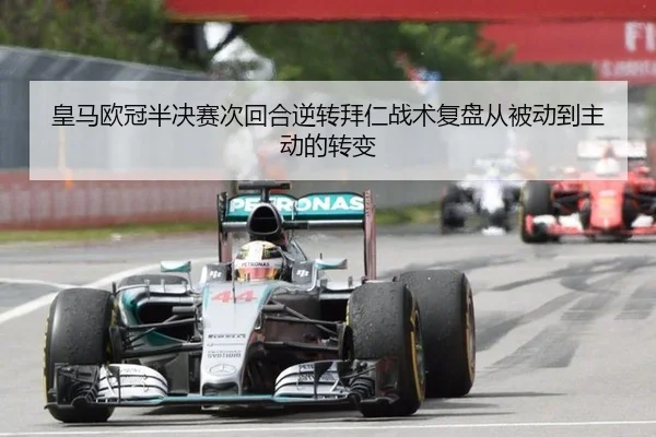 皇马欧冠半决赛次回合逆转拜仁战术复盘从被动到主动的转变