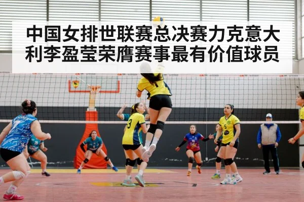 中国女排世联赛总决赛力克意大利李盈莹荣膺赛事最有价值球员