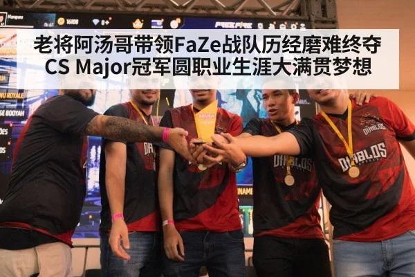 老将阿汤哥带领FaZe战队历经磨难终夺CS Major冠军圆职业生涯大满贯梦想