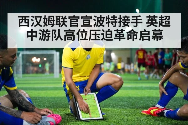 西汉姆联官宣波特接手 英超中游队高位压迫革命启幕