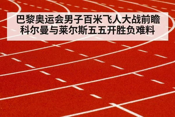 巴黎奥运会男子百米飞人大战前瞻 科尔曼与莱尔斯五五开胜负难料