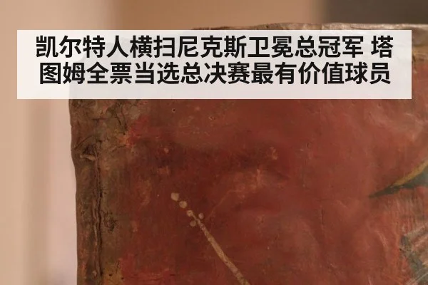 凯尔特人横扫尼克斯卫冕总冠军 塔图姆全票当选总决赛最有价值球员